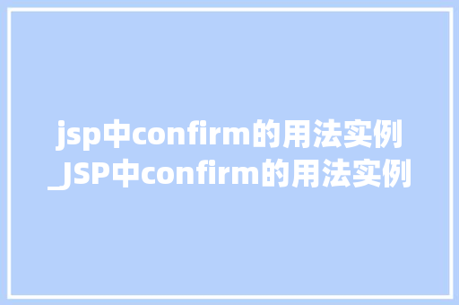 jsp中confirm的用法实例_JSP中confirm的用法实例让你的页面交互更友好