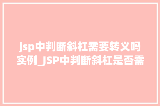 jsp中判断斜杠需要转义吗实例_JSP中判断斜杠是否需要转义实例与注意事项