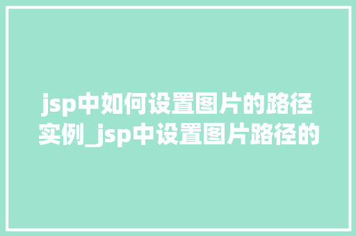 jsp中如何设置图片的路径实例_jsp中设置图片路径的实例详解从入门到精通  第1张