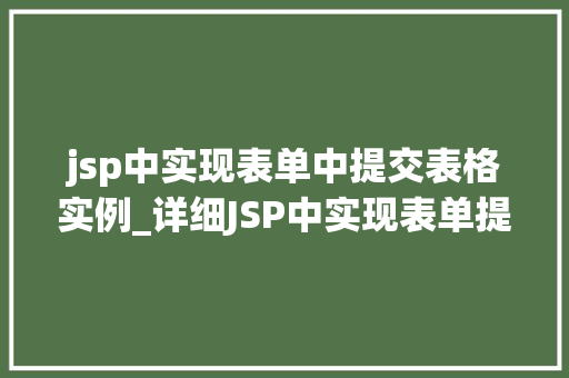jsp中实现表单中提交表格实例_详细JSP中实现表单提交表格实例实操与方法分享  第1张