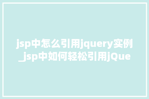 jsp中怎么引用jquery实例_jsp中如何轻松引用jQuery实例一步步教你实现跨平台开发