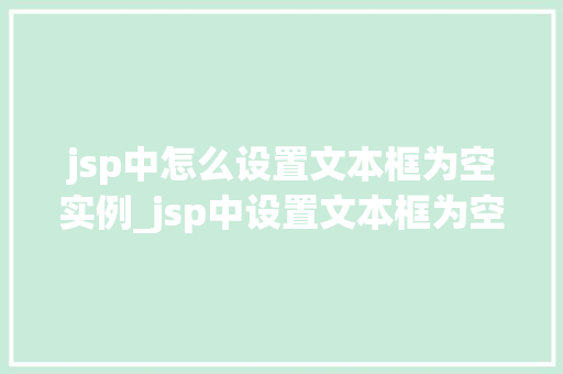 jsp中怎么设置文本框为空实例_jsp中设置文本框为空的实例详解轻松掌握清空方法  第1张
