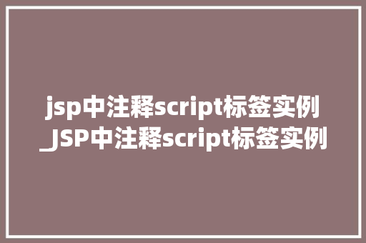 jsp中注释script标签实例_JSP中注释script标签实例详解与实战方法  第1张