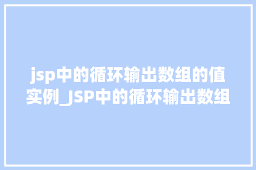 jsp中的循环输出数组的值实例_JSP中的循环输出数组的值实例实战与代码展示