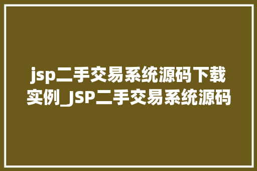 jsp二手交易系统源码下载实例_JSP二手交易系统源码下载实例轻松搭建自己的二手交易平台