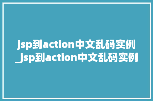 jsp到action中文乱码实例_jsp到action中文乱码实例及解决方法  第1张