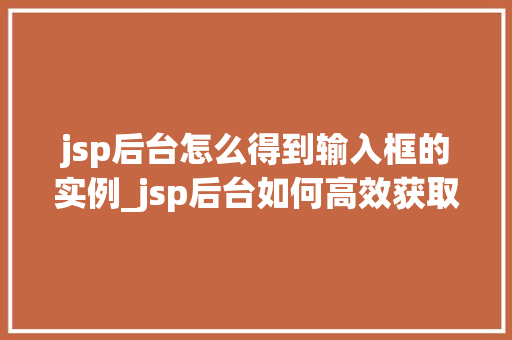 jsp后台怎么得到输入框的实例_jsp后台如何高效获取输入框实例实战方法与代码  第1张