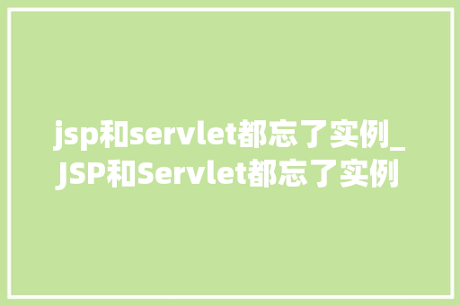jsp和servlet都忘了实例_JSP和Servlet都忘了实例别慌，这篇指南帮你快速上手  第1张