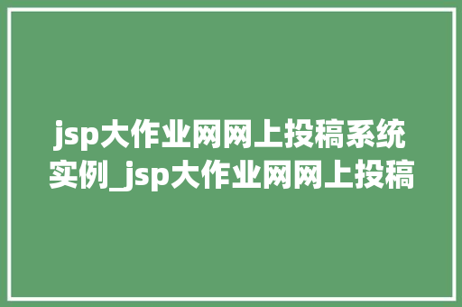 jsp大作业网网上投稿系统实例_jsp大作业网网上投稿系统实例搭建与优化全攻略  第1张