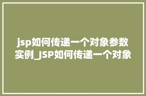 jsp如何传递一个对象参数实例_JSP如何传递一个对象参数实例实战与方法分享