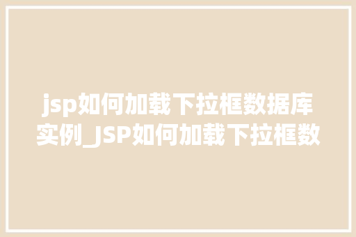 jsp如何加载下拉框数据库实例_JSP如何加载下拉框数据库实例从入门到精通
