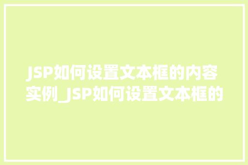 JSP如何设置文本框的内容实例_JSP如何设置文本框的内容实例一步步教你实现动态内容展示  第1张