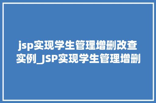 jsp实现学生管理增删改查实例_JSP实现学生管理增删改查实例轻松入门，高效管理  第1张