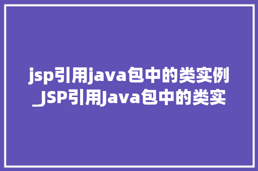 jsp引用java包中的类实例_JSP引用Java包中的类实例技术与实战指南