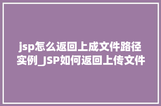 jsp怎么返回上成文件路径实例_JSP如何返回上传文件路径实例详解  第1张