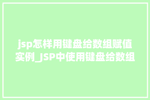 jsp怎样用键盘给数组赋值实例_JSP中使用键盘给数组赋值的实例详解  第1张