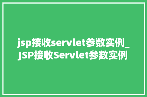 jsp接收servlet参数实例_JSP接收Servlet参数实例详解实战方法与例子分析  第1张
