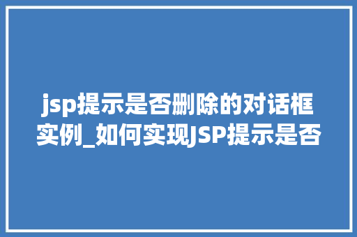 jsp提示是否删除的对话框实例_如何实现JSP提示是否删除的对话框实例实战与代码展示  第1张