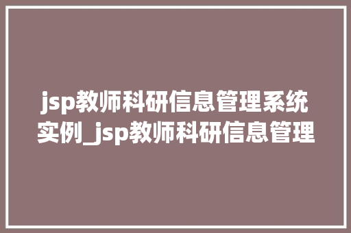 jsp教师科研信息管理系统实例_jsp教师科研信息管理系统实例设计与实现详解