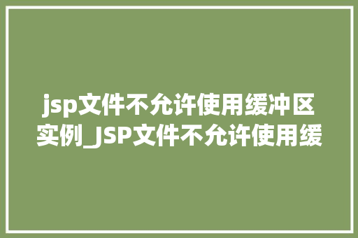 jsp文件不允许使用缓冲区实例_JSP文件不允许使用缓冲区实例背后的原因与解决方法  第1张