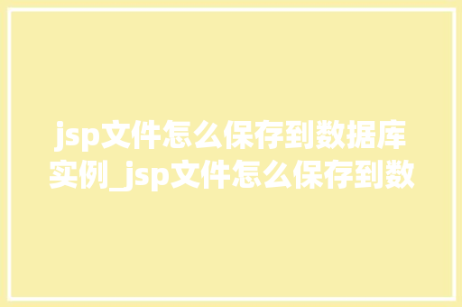 jsp文件怎么保存到数据库实例_jsp文件怎么保存到数据库实例详细攻略与方法分享