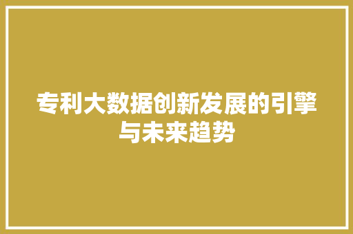 专利大数据创新发展的引擎与未来趋势