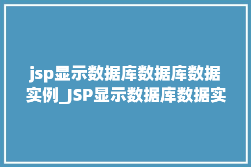 jsp显示数据库数据库数据实例_JSP显示数据库数据实例实战与方法分享