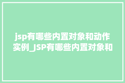 jsp有哪些内置对象和动作实例_JSP有哪些内置对象和动作实例详解  第1张