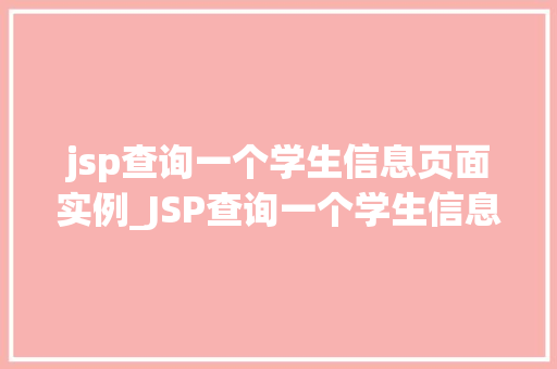 jsp查询一个学生信息页面实例_JSP查询一个学生信息页面实例从零开始构建你的第一个动态网页  第1张