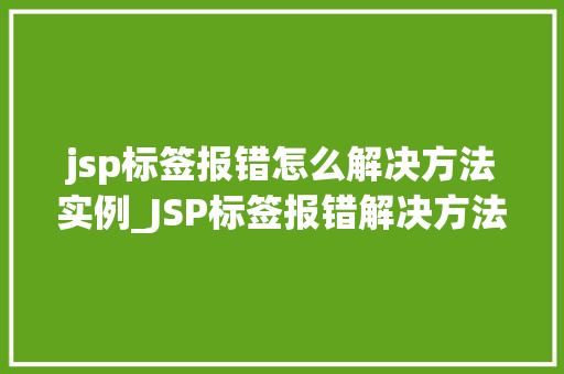 jsp标签报错怎么解决方法实例_JSP标签报错解决方法实例详解