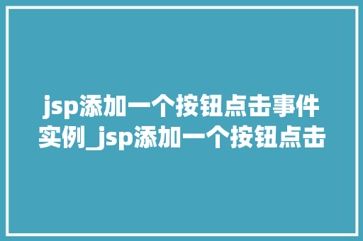 jsp添加一个按钮点击事件实例_jsp添加一个按钮点击事件实例详解轻松入门实战教程  第1张