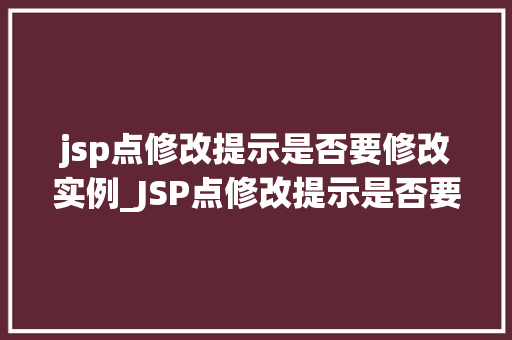 jsp点修改提示是否要修改实例_JSP点修改提示是否要修改实例谨慎操作，确保项目稳定  第1张