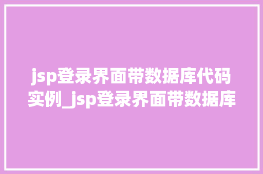 jsp登录界面带数据库代码实例_jsp登录界面带数据库代码实例轻松搭建你的登录系统