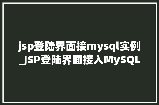 jsp登陆界面接mysql实例_JSP登陆界面接入MySQL实例实战教程与方法分享
