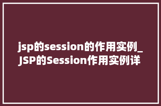 jsp的session的作用实例_JSP的Session作用实例详细Web应用程序中的会话管理  第1张