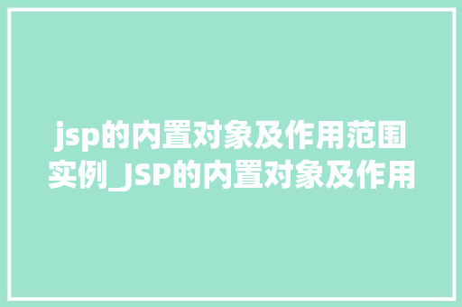 jsp的内置对象及作用范围实例_JSP的内置对象及作用范围实例详解