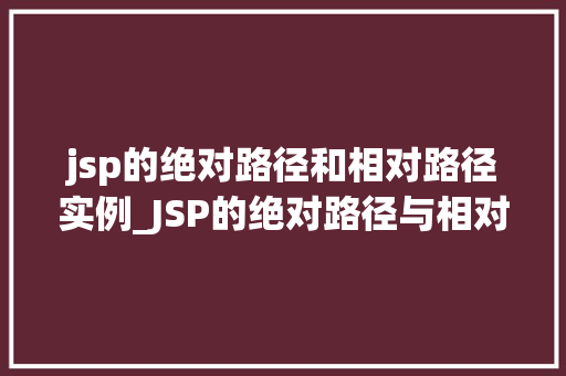 jsp的绝对路径和相对路径实例_JSP的绝对路径与相对路径实例轻松掌握网页资源定位方法  第1张