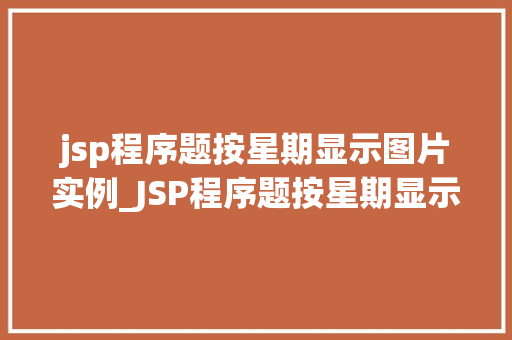 jsp程序题按星期显示图片实例_JSP程序题按星期显示图片实例详解