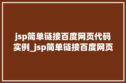 jsp简单链接百度网页代码实例_jsp简单链接百度网页代码实例轻松实现网页间的跳转