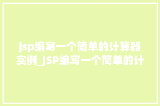 jsp编写一个简单的计算器实例_JSP编写一个简单的计算器实例从入门到方法