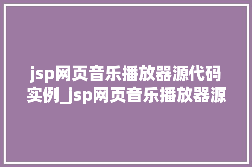 jsp网页音乐播放器源代码实例_jsp网页音乐播放器源代码实例轻松打造个化音乐平台  第1张