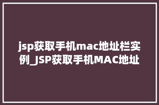 jsp获取手机mac地址栏实例_JSP获取手机MAC地址栏实例轻松掌握移动设备信息获取方法  第1张