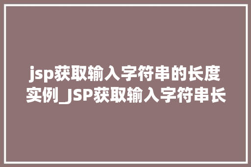 jsp获取输入字符串的长度实例_JSP获取输入字符串长度实例详解轻松掌握编程方法  第1张