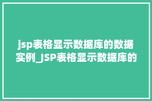 jsp表格显示数据库的数据实例_JSP表格显示数据库的数据实例实战与代码分享  第1张