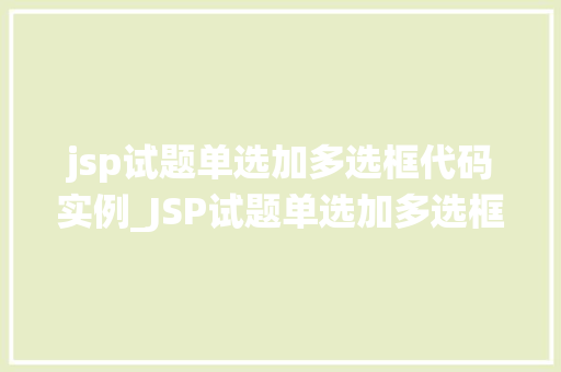 jsp试题单选加多选框代码实例_JSP试题单选加多选框代码实例轻松实现在线考试系统  第1张