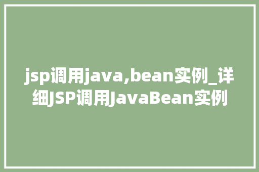 jsp调用java,bean实例_详细JSP调用JavaBean实例的方法与应用