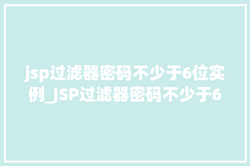 jsp过滤器密码不少于6位实例_JSP过滤器密码不少于6位实例确保网站安全的第一步