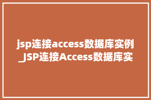 jsp连接access数据库实例_JSP连接Access数据库实例实现企业级应用的小白教程
