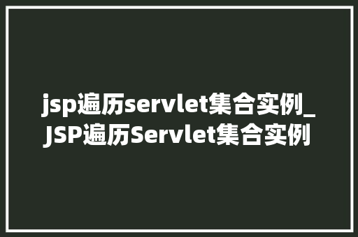 jsp遍历servlet集合实例_JSP遍历Servlet集合实例实战与方法分享  第1张