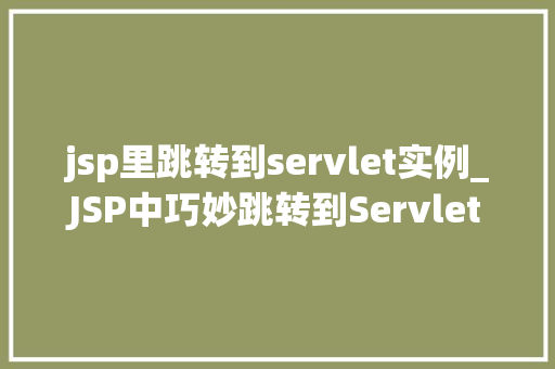 jsp里跳转到servlet实例_JSP中巧妙跳转到Servlet实例实现页面跳转的奥秘